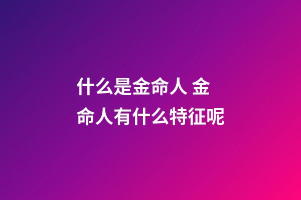 什么是金命人 金命人有什么特征呢